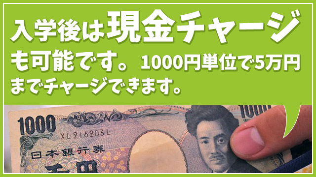 入学後は現金チャージも可能です。1000円単位で5万円までチャージできます。